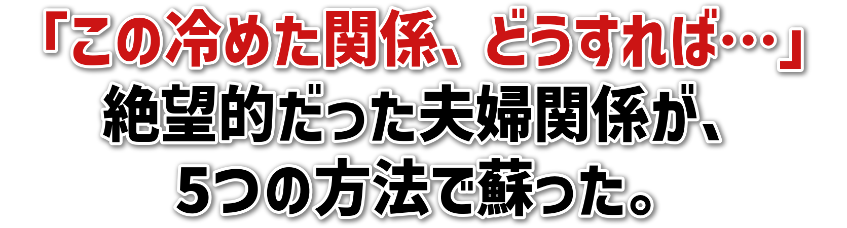 「この冷めた関係、どうすれば…」絶望的だった夫婦関係が、5つの方法で蘇った。